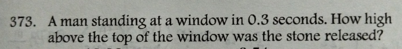 A man standing at a window in 0.3 seconds. How high 
above the top of the window was the stone released?