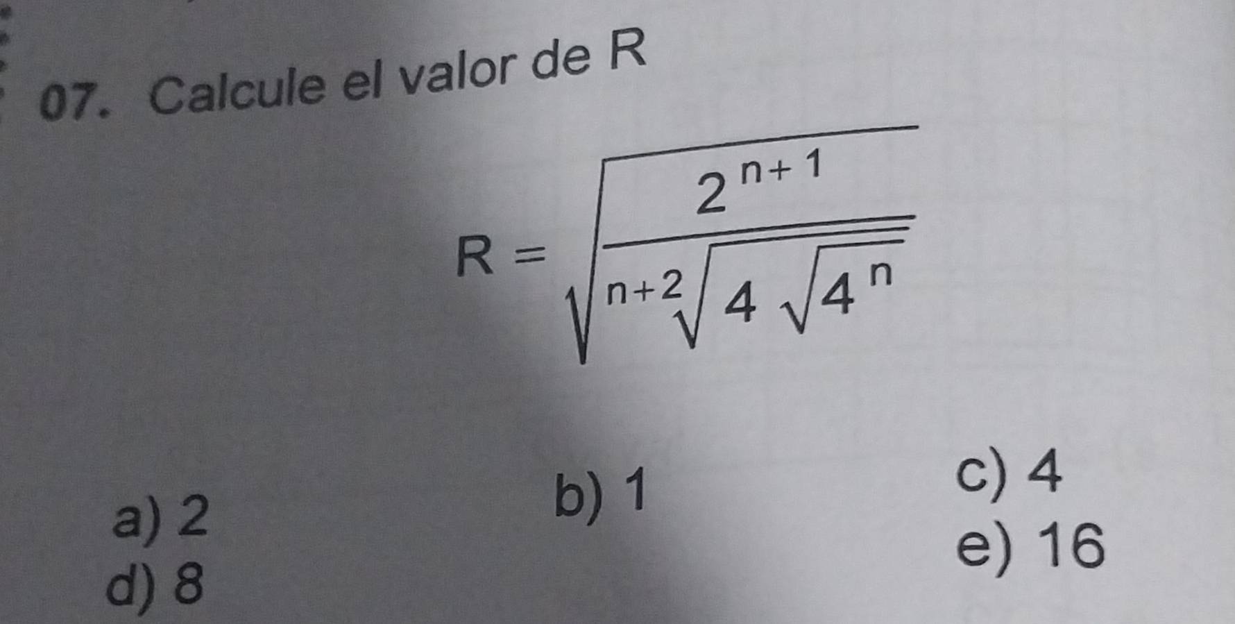 Calcule el valor de R
R=sqrt(frac 2^(n+1))sqrt(n+2]4sqrt 4^n)
c) 4
a) 2
b) 1
d) 8
e) 16