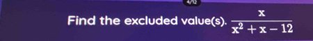 Find the excluded value(s).  x/x^2+x-12 