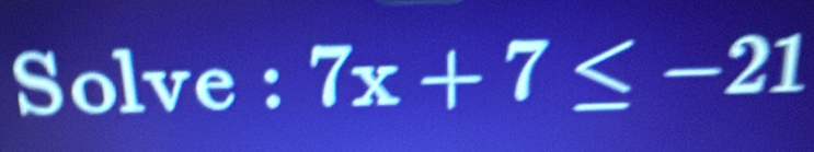 Solve : 7x+7≤ -21