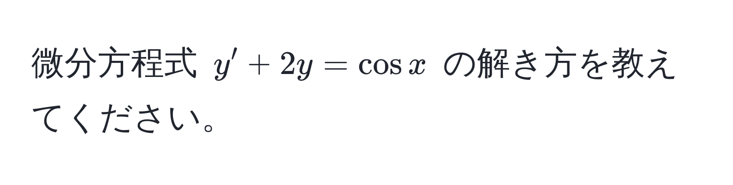 微分方程式 $y' + 2y = cos x$ の解き方を教えてください。