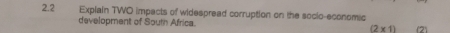 2.2 Explain TWO impacts of widespread corruption on the socio-economic 
development of South Africa. (2* 1) (2)