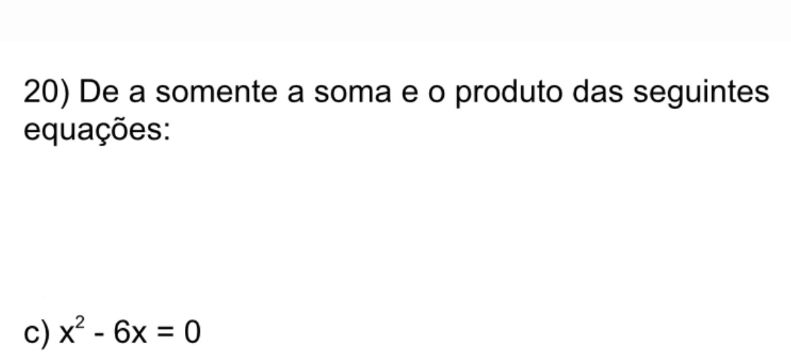 De a somente a soma e o produto das seguintes 
equações: 
c) x^2-6x=0