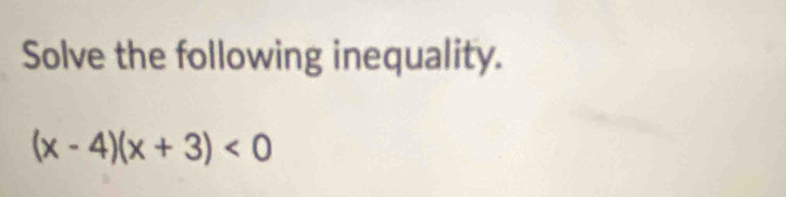 Solve the following inequality.
(x-4)(x+3)<0</tex>