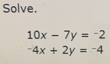 Solve.
10x-7y=-2
-4x+2y=-4