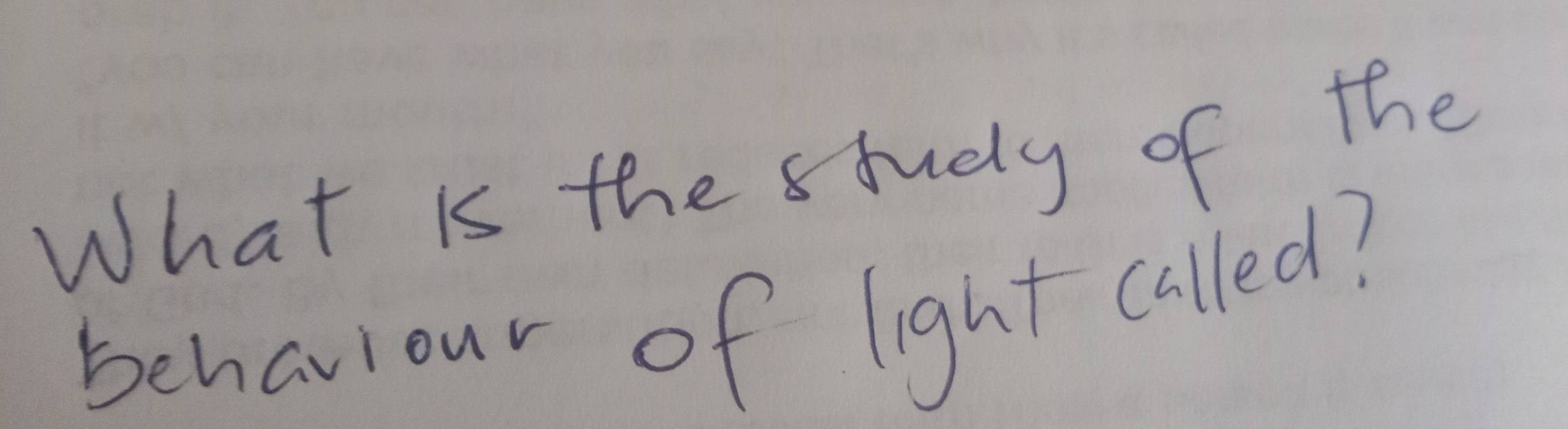 What is the study of the 
behaviour of light called?