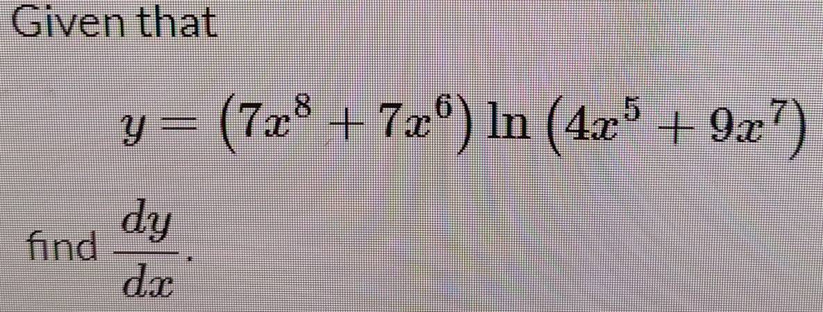 Given that
y=(7x^8+7x^6)ln (4x^5+9x^7)
find  dy/dx .