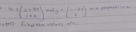 x=beginpmatrix 2+3a 1+aendpmatrix and y=beginpmatrix 1-2a 8endpmatrix are perpendiculer
ectors. Find the values ofa.