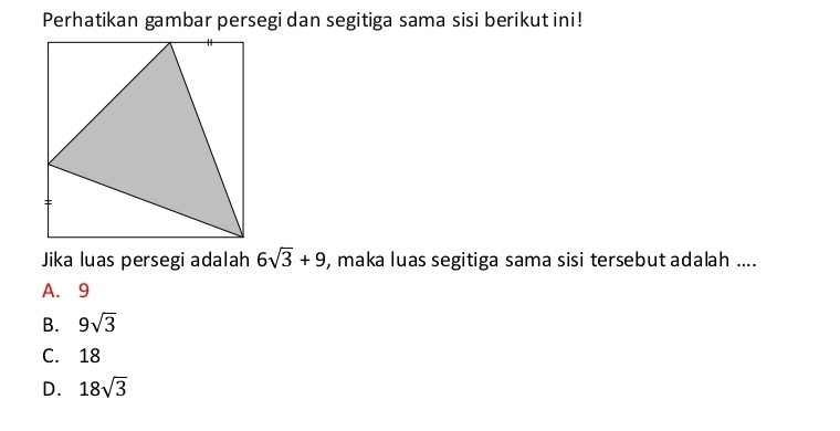 Perhatikan gambar persegi dan segitiga sama sisi berikut ini!
Jika luas persegi adalah 6sqrt(3)+9 , maka luas segitiga sama sisi tersebut adalah ....
A. 9
B. 9sqrt(3)
C. 18
D. 18sqrt(3)