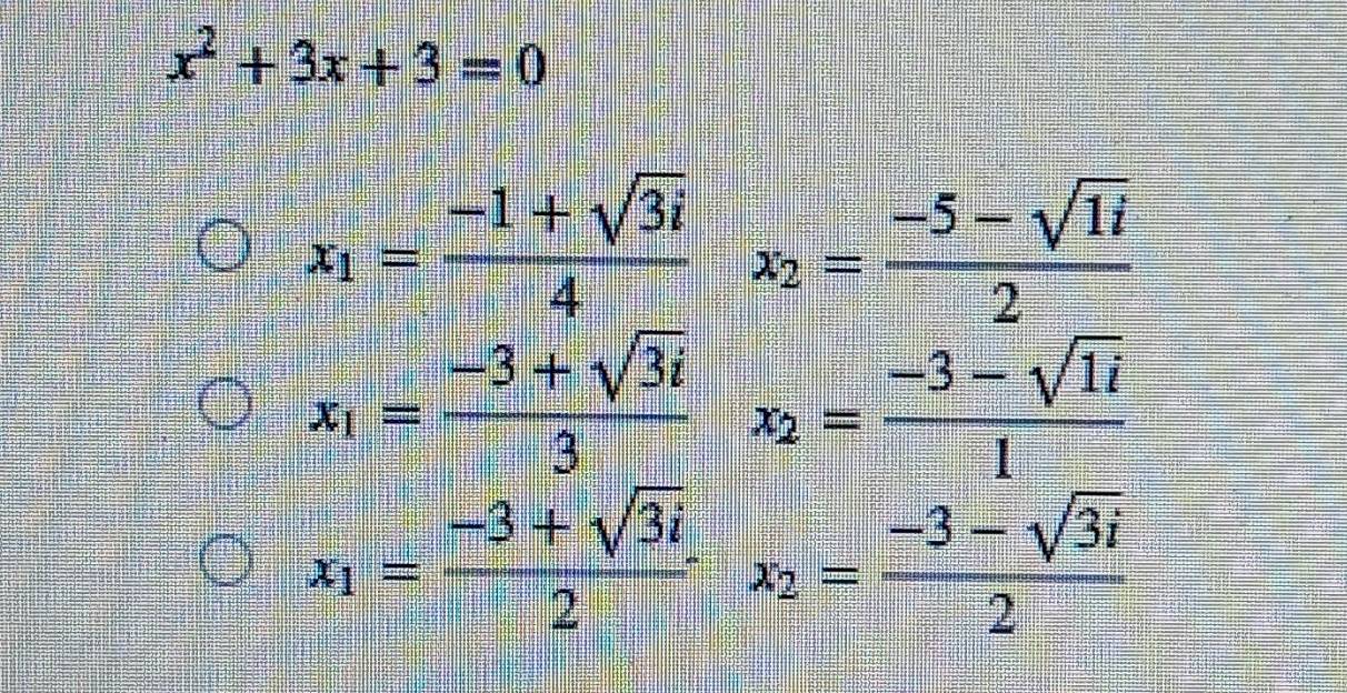 x^2+3x+3=0
x_1= (-1+sqrt(3i))/4  x_2= (-5-sqrt(1i))/2 
x_1= (-3+sqrt(3)i)/3  x_2= (-3-sqrt(1i))/1 
x_1= (-3+sqrt(3i))/2  x_2= (-3-sqrt(3i))/2 