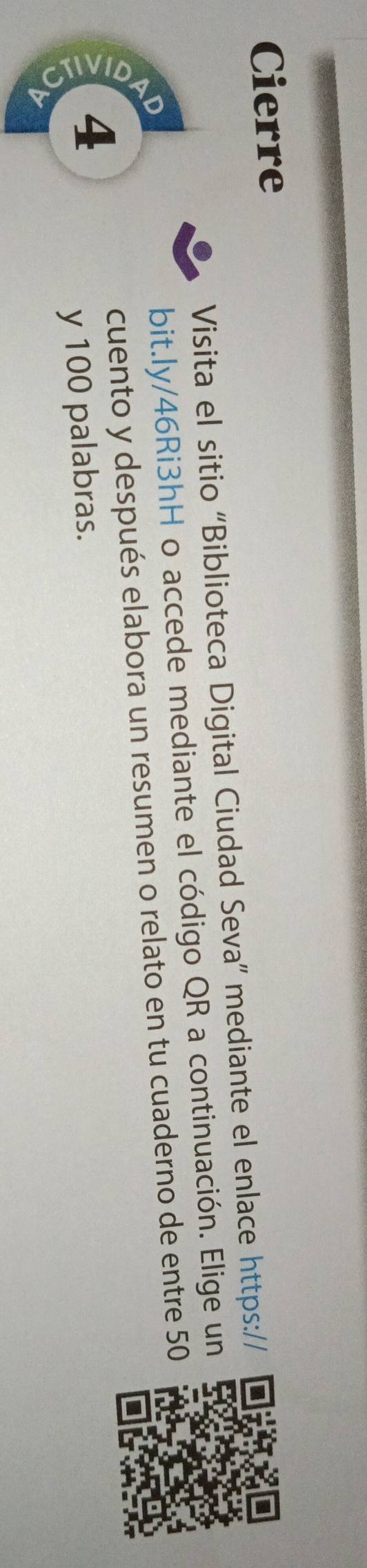 Cierre 
Visita el sitio “Biblioteca Digital Ciudad Seva” mediante el enlace https:// 
D 
bit.ly/46Ri3hH o accede mediante el código QR a continuación. Elige un 
cuento y después elabora un resumen o relato en tu cuaderno de entre 50
4
y 100 palabras.