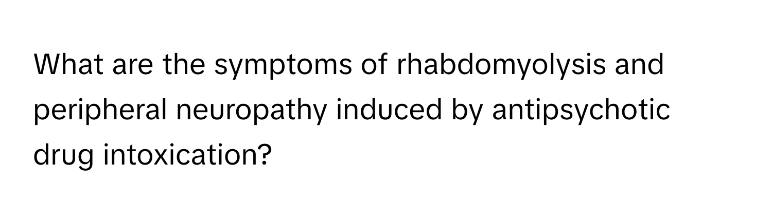 What are the symptoms of rhabdomyolysis and peripheral neuropathy induced by antipsychotic drug intoxication?