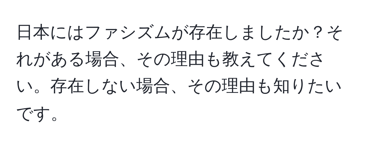 日本にはファシズムが存在しましたか？それがある場合、その理由も教えてください。存在しない場合、その理由も知りたいです。