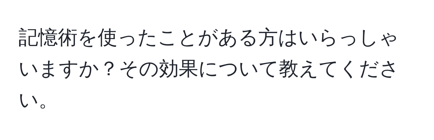 記憶術を使ったことがある方はいらっしゃいますか？その効果について教えてください。