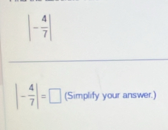 |- 4/7 |
|- 4/7 |=□ (Simplify your answer.)