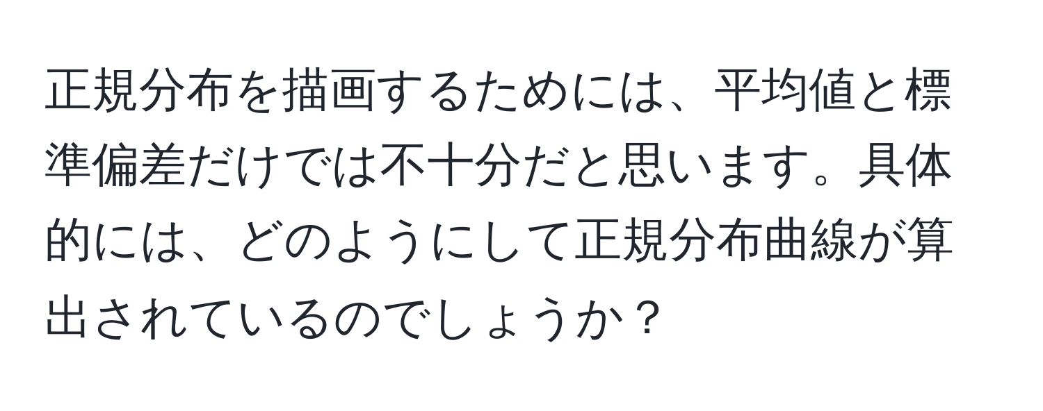 正規分布を描画するためには、平均値と標準偏差だけでは不十分だと思います。具体的には、どのようにして正規分布曲線が算出されているのでしょうか？