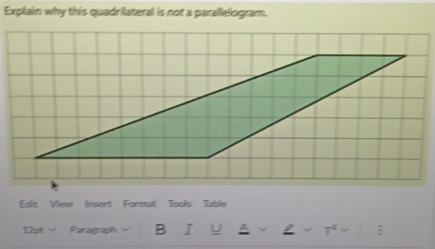 Explain why this quadrilateral is not a parallelogram. 
Edit View Insert Format Tools Table 
12pt Paragraph B I U A