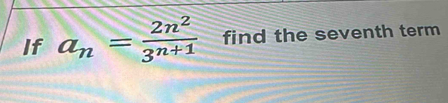 If a_n= 2n^2/3^(n+1)  find the seventh term