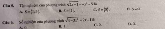 Tập nghiệm của phương trình sqrt(2x-1)=-x^2-5 là
A. S= 1;5. B. S= 1. C. S= 5. D. S=varnothing. 
Câu 6. Số nghiệm của phương trình sqrt(4-3x^2)=2x-11k D. 3.
A. 0. B. 1. C. 2.