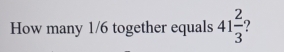 How many 1/6 together equals 41 2/3 