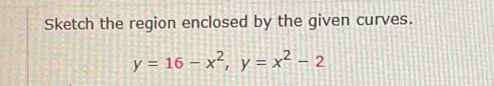 Sketch the region enclosed by the given curves.
y=16-x^2, y=x^2-2