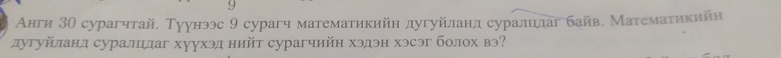 Анги ЗО сурагчтай. Туунээс 9 сурагч математикийн дугуйланд суралцлаг байв. Маτемаτηкийн 
дугуйланд суралцлаг хуухэд нийт сурагчийн хэдэн хэсэг болох вэ?