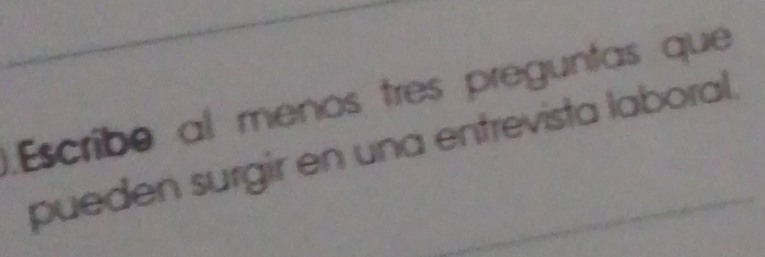 Escribe al menos tres preguntas que 
pueden surgir en una entrevista laboral.