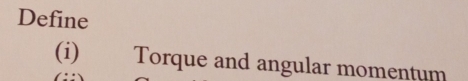 Define 
(i) Torque and angular momentum