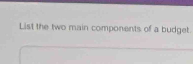 List the two main components of a budget.