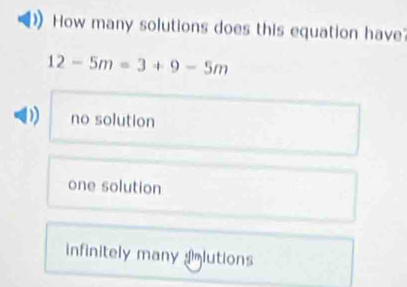 How many solutions does this equation have
12-5m=3+9-5m
) no solution
one solution
infinitely many lutions