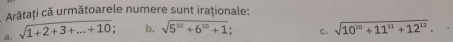 Arătaţi că următoarele numere sunt iraționale: 
a. sqrt(1+2+3+...+10); b. sqrt(5^(10)+6^(10)+1); c. sqrt(10^(10)+11^(11)+12^(12)).