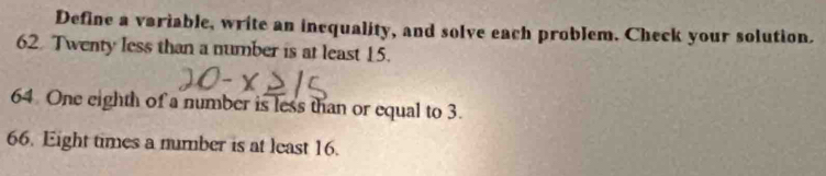 Define a variable, write an inequality, and solve each problem. Check your solution. 
62. Twenty less than a number is at least 15. 
64 One eighth of a number is less than or equal to 3. 
66. Eight times a number is at least 16.