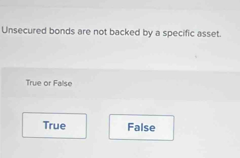 Unsecured bonds are not backed by a specific asset.
True or False
True False