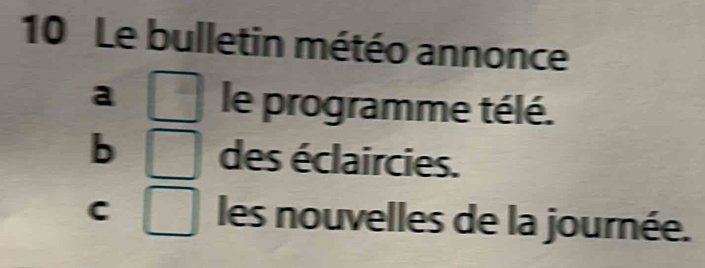 Le bulletin météo annonce
a le programme télé.
b des éclaircies.
C les nouvelles de la journée.