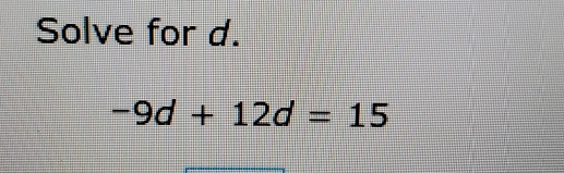 Solve for d.
-9d+12d=15