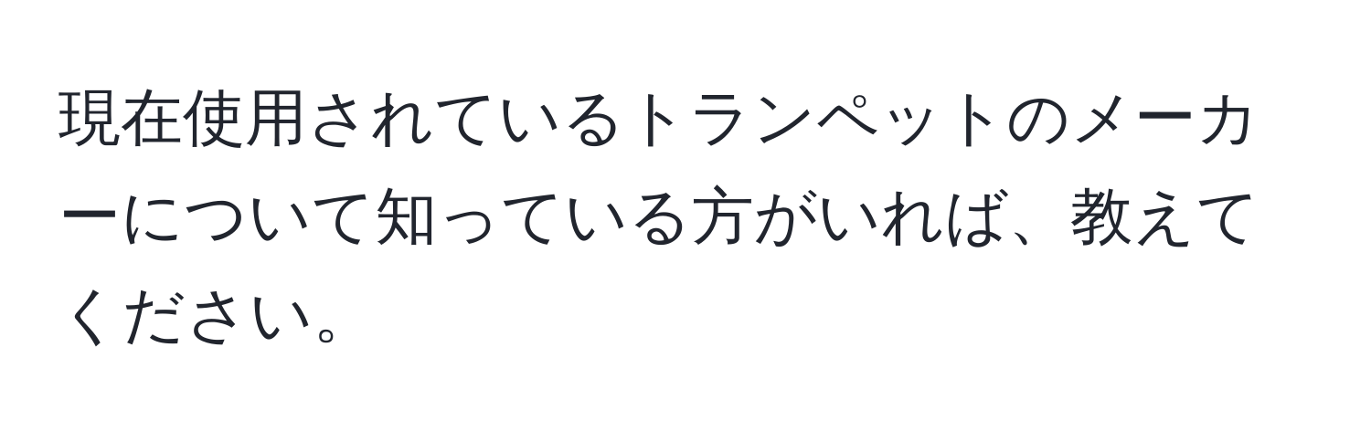 現在使用されているトランペットのメーカーについて知っている方がいれば、教えてください。