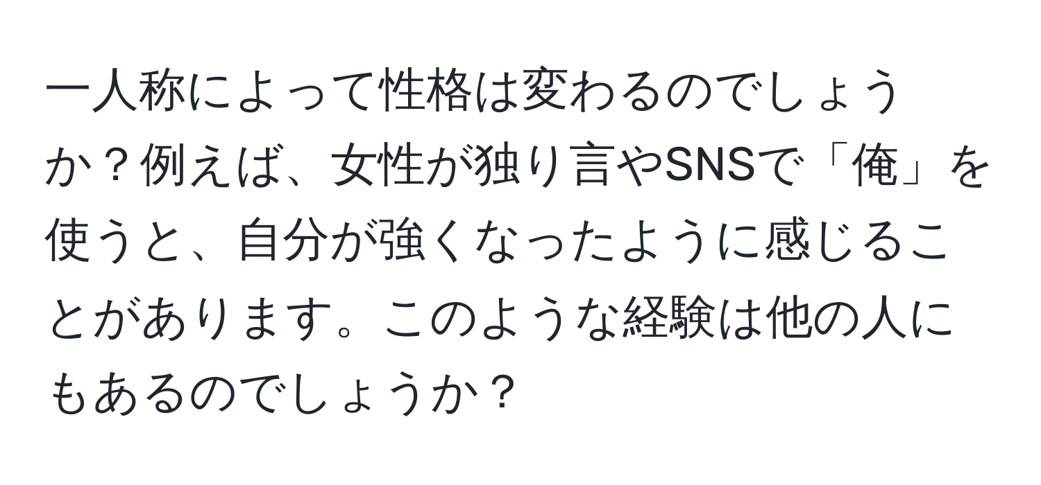 一人称によって性格は変わるのでしょうか？例えば、女性が独り言やSNSで「俺」を使うと、自分が強くなったように感じることがあります。このような経験は他の人にもあるのでしょうか？