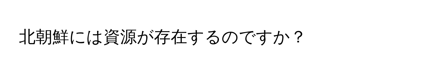 北朝鮮には資源が存在するのですか？