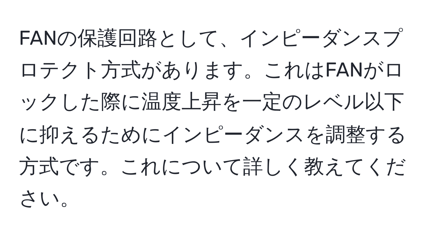 FANの保護回路として、インピーダンスプロテクト方式があります。これはFANがロックした際に温度上昇を一定のレベル以下に抑えるためにインピーダンスを調整する方式です。これについて詳しく教えてください。