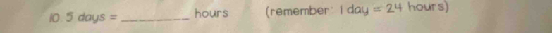 5days= _ hours (remember: 1day=24 hours)