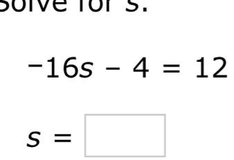 Soive fors.
-16s-4=12
s=□