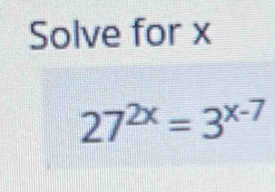 Solve for x
27^(2x)=3^(x-7)