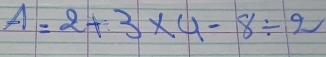 A=2+3* 4-8/ 2