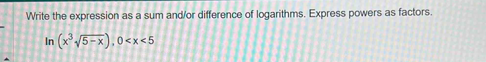 Write the expression as a sum and/or difference of logarithms. Express powers as factors. 
In (x^3sqrt(5-x)), 0