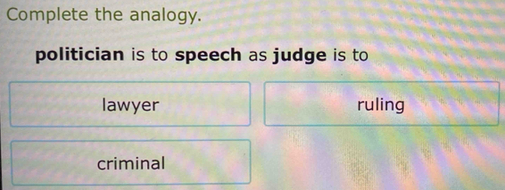 Complete the analogy.
politician is to speech as judge is to
lawyer ruling
criminal