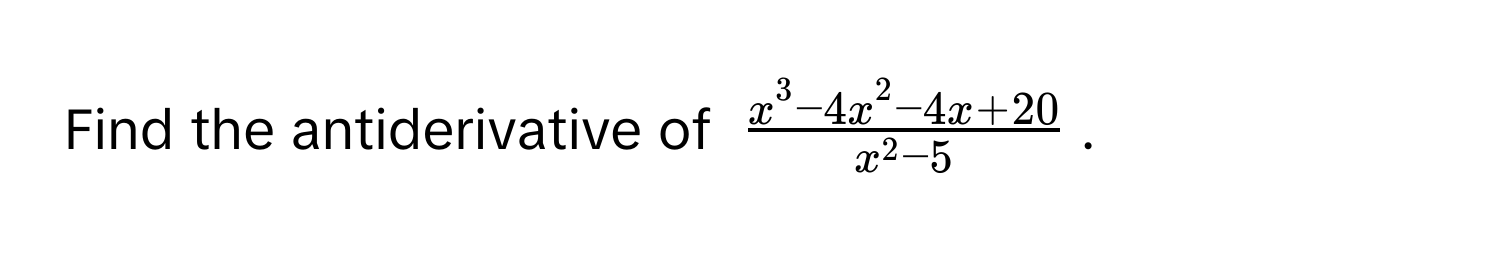 Find the antiderivative of $fracx^(3 - 4x^2 - 4x + 20)x^(2 - 5)$.