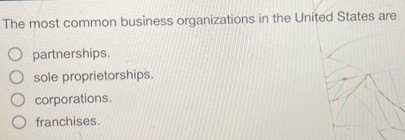 The most common business organizations in the United States are
partnerships.
sole proprietorships.
corporations.
franchises.