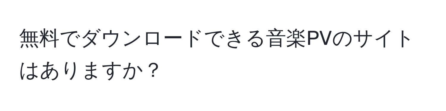 無料でダウンロードできる音楽PVのサイトはありますか？