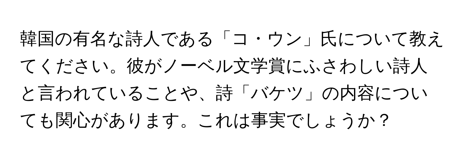 韓国の有名な詩人である「コ・ウン」氏について教えてください。彼がノーベル文学賞にふさわしい詩人と言われていることや、詩「バケツ」の内容についても関心があります。これは事実でしょうか？