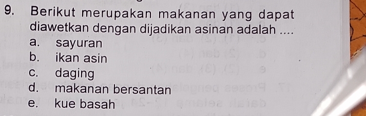 Berikut merupakan makanan yang dapat
diawetkan dengan dijadikan asinan adalah ....
a. sayuran
b. ikan asin
c. daging
d. makanan bersantan
e. kue basah